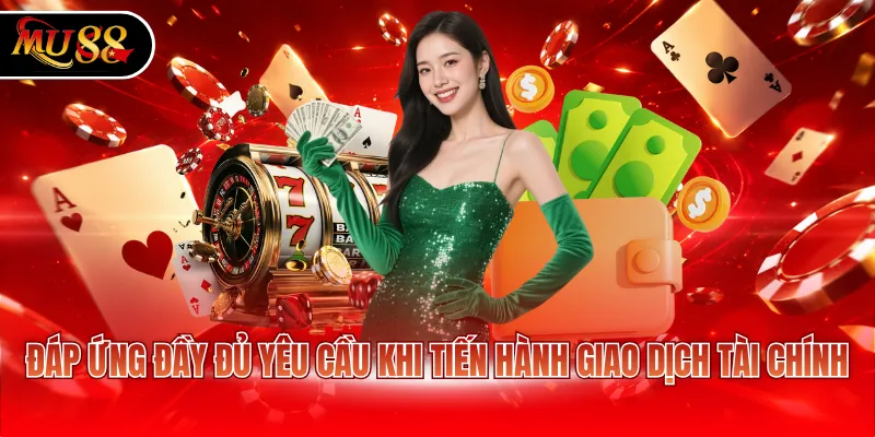 Đáp ứng đầy đủ yêu cầu khi tiến hành giao dịch tài chính