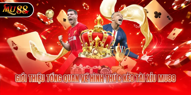 Giới thiệu tổng quan về hình thức kèo tài xỉu MU88