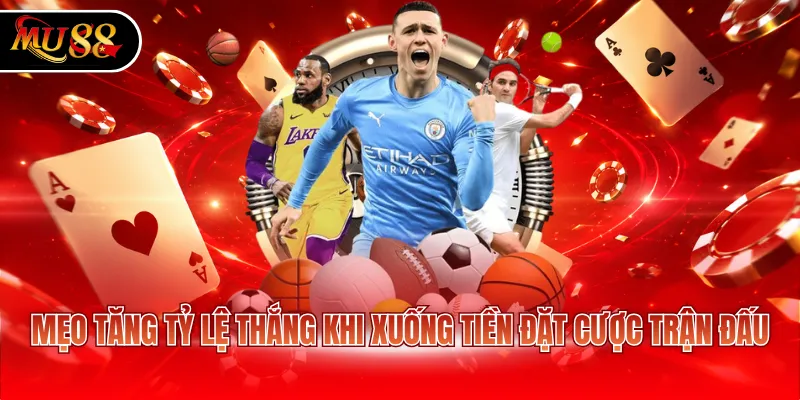 Mẹo tăng tỷ lệ thắng khi xuống tiền đặt cược trận đấu