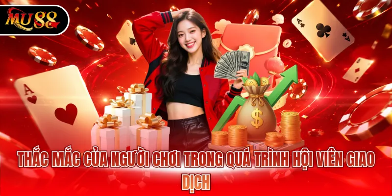 Thắc mắc của người chơi trong quá trình hội viên giao dịch